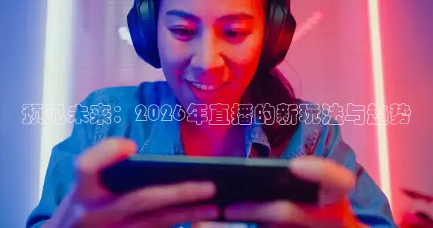 预见未来：2026年直播的新玩法与趋势
