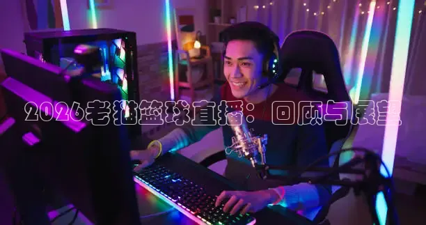2026老猫篮球直播：回顾与展望